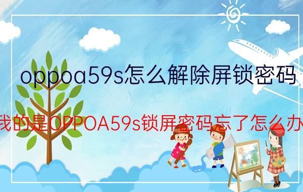 oppoa59s怎么解除屏锁密码 我的是OPPOA59s锁屏密码忘了怎么办？